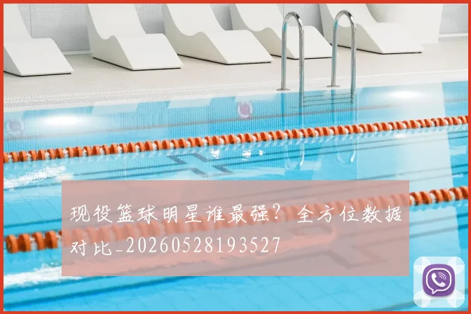 现役篮球明星谁最强?全方位数据对比_20260528193527