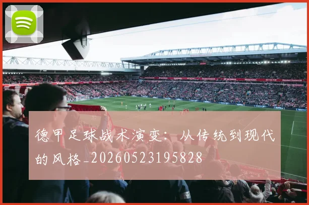 德甲足球战术演变:从传统到现代的风格_20260523195828