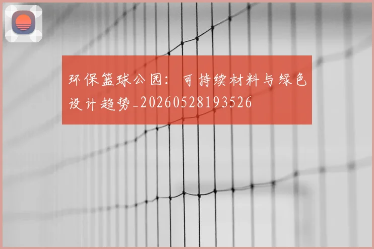 环保篮球公园：可持续材料与绿色设计趋势_20260528193526