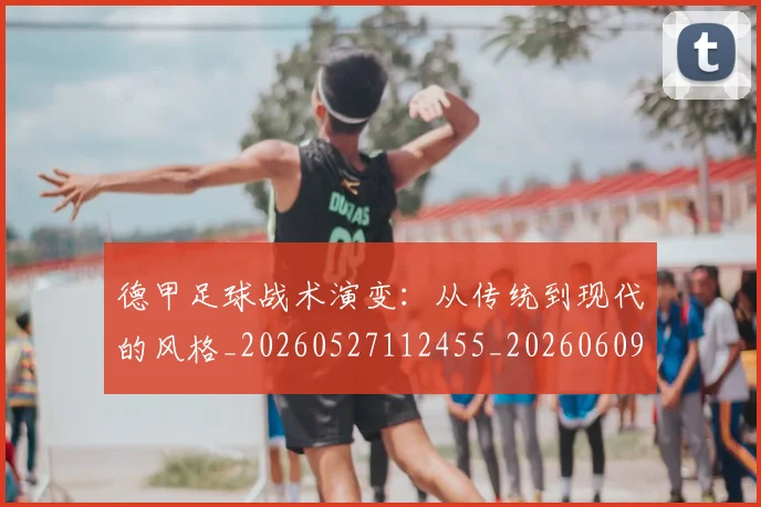 德甲足球战术演变：从传统到现代的风格_20260527112455_20260609192128