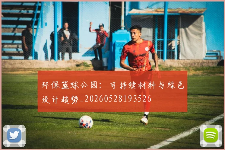 环保篮球公园：可持续材料与绿色设计趋势_20260528193526