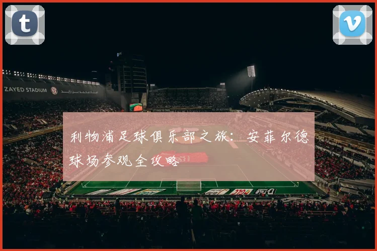 利物浦足球俱乐部之旅：安菲尔德球场参观全攻略