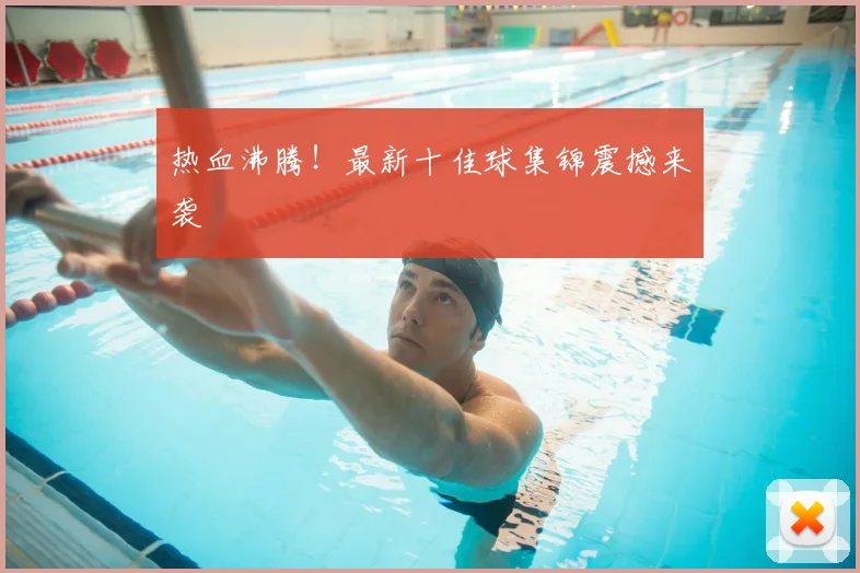 热血沸腾!最新十佳球集锦震撼来袭