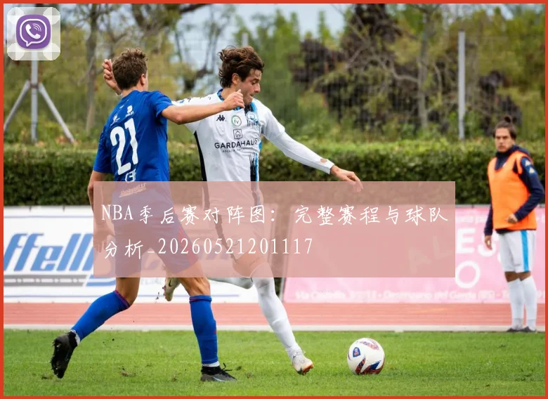 NBA季后赛对阵图：完整赛程与球队分析_20260521201117