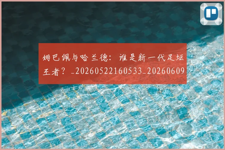 姆巴佩与哈兰德:谁是新一代足坛王者?_20260522160533_20260609132726