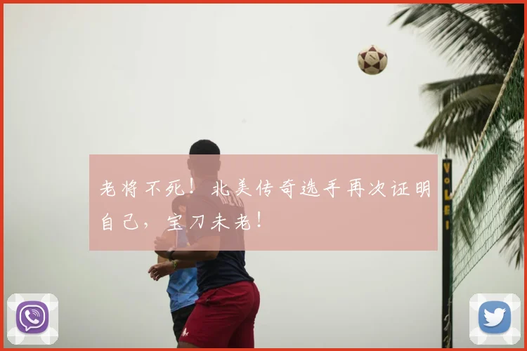 老将不死!北美传奇选手再次证明自己,宝刀未老!