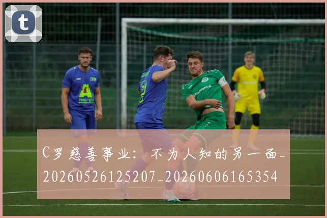 C罗慈善事业：不为人知的另一面_20260526125207_20260606165354