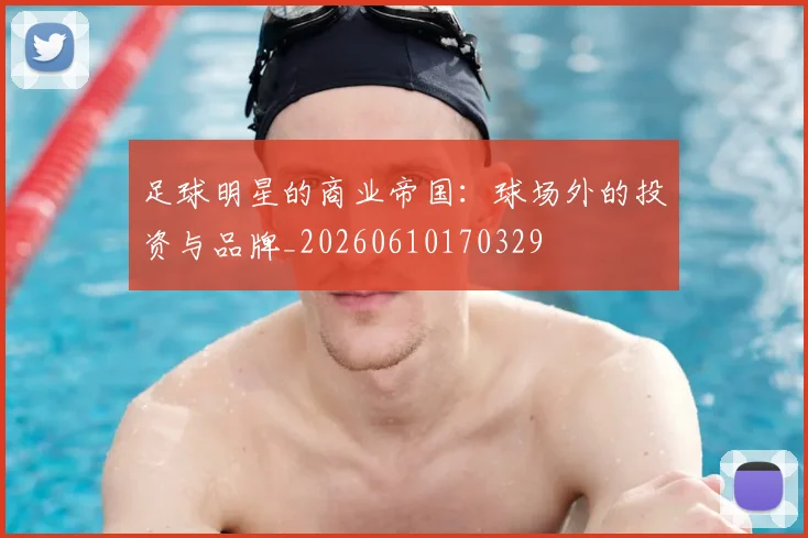 足球明星的商业帝国:球场外的投资与品牌_20260610170329